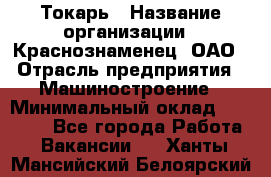 Токарь › Название организации ­ Краснознаменец, ОАО › Отрасль предприятия ­ Машиностроение › Минимальный оклад ­ 50 000 - Все города Работа » Вакансии   . Ханты-Мансийский,Белоярский г.